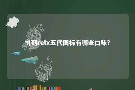 悦刻relx五代国标有哪些口味�？ 